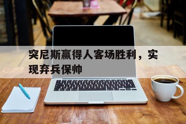 突尼斯赢得人客场胜利，实现弃兵保帅
