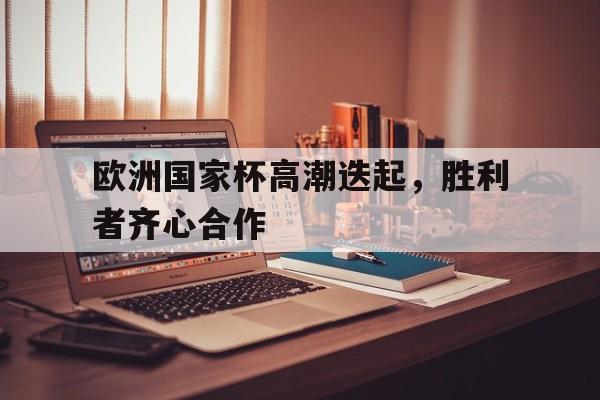 包含欧洲国家杯高潮迭起，胜利者齐心合作的词条